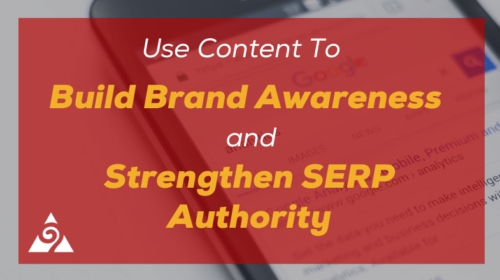 Use Content Marketing To Build Brand Awareness and Strengthen SERP Authority